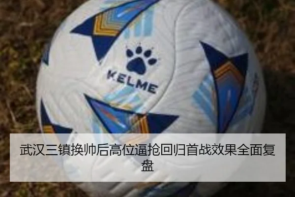 武汉三镇换帅后高位逼抢回归首战效果全面复盘